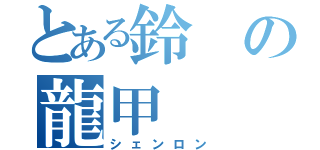 とある鈴の龍甲（シェンロン）