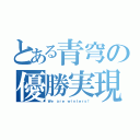 とある青穹の優勝実現（Ｗｅ ａｒｅ ｗｉｎｔｅｒｓ！）