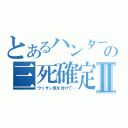 とあるハンターの三死確定Ⅱ（ウッサン気を付けて…）