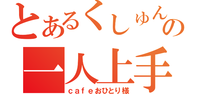 とあるくしゅんの一人上手（ｃａｆｅおひとり様）