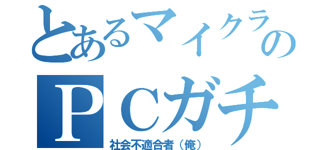 とあるマイクラのＰＣガチ勢（社会不適合者（俺））