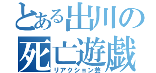 とある出川の死亡遊戯（リアクション芸）