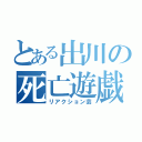 とある出川の死亡遊戯（リアクション芸）