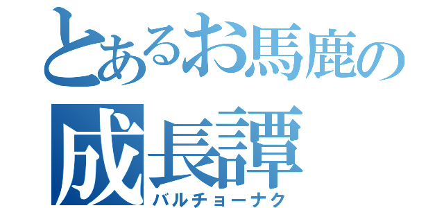 とあるお馬鹿の成長譚（バルチョーナク）