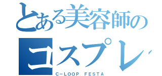 とある美容師のコスプレ大会（Ｃ－ＬＯＯＰ ＦＥＳＴＡ）