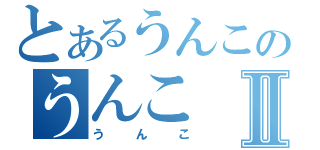 とあるうんこのうんこⅡ（うんこ）