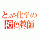 とある化学の橙色教師（ＳＳＫ）