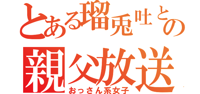 とある瑠兎吐とゆぁの親父放送（おっさん系女子）