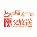 とある瑠兎吐とゆぁの親父放送（おっさん系女子）