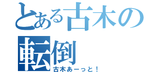 とある古木の転倒（古木あーっと！）