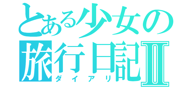 とある少女の旅行日記Ⅱ（ダイアリ）