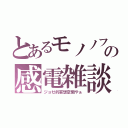 とあるモノノフの感電雑談（ジョゼ的妄想空間やぁ）