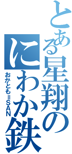 とある星翔のにわか鉄（おかとも＝ＳＡＮ）