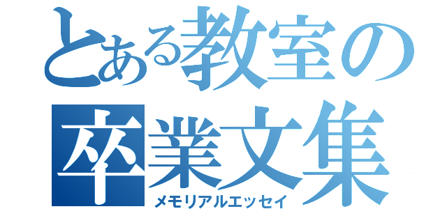 とある教室の卒業文集（メモリアルエッセイ）