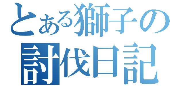 とある獅子の討伐日記（）