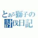 とある獅子の討伐日記（）