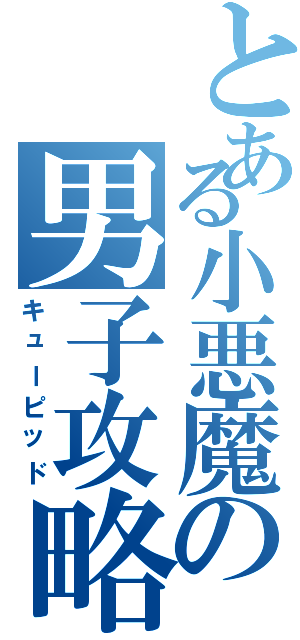 とある小悪魔の男子攻略（キューピッド）