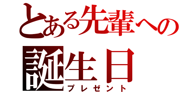 とある先輩への誕生日（プレゼント）