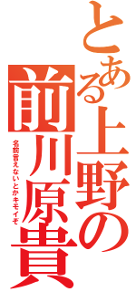 とある上野の前川原貴志（名前言えないとかキモイぞ）