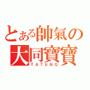 とある帥氣の大同寶寶（ＴＡＴＵＮＧ）