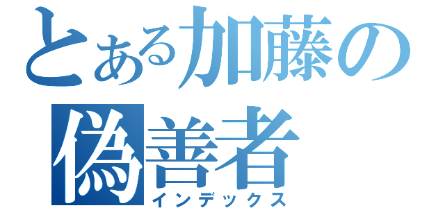 とある加藤の偽善者（インデックス）