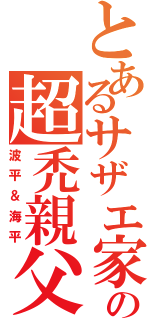 とあるサザエ家の超禿親父（波平＆海平）