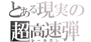 とある現実の超高速弾（レールガン）