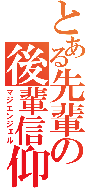 とある先輩の後輩信仰（マジエンジェル）