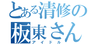 とある清修の板東さん（アイドル）