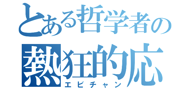 とある哲学者の熱狂的応援者（エビチャン）