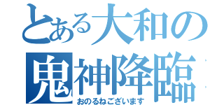 とある大和の鬼神降臨（おのるねございます）