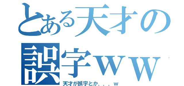 とある天才の誤字ｗｗ（天才が誤字とか．．．ｗ）