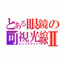 とある眼鏡の可視光線Ⅱ（ビジブルライト）