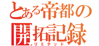 とある帝都の開拓記録（リミテッド）