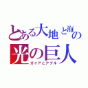 とある大地と海の光の巨人（ガイアとアグル）