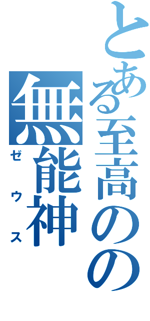 とある至高のの無能神（ゼウス）