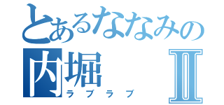 とあるななみの内堀Ⅱ（ラブラブ）