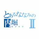 とあるななみの内堀Ⅱ（ラブラブ）