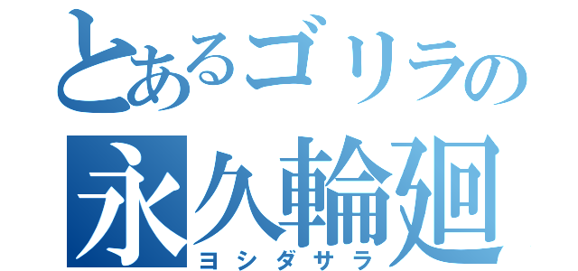 とあるゴリラの永久輪廻（ヨシダサラ）