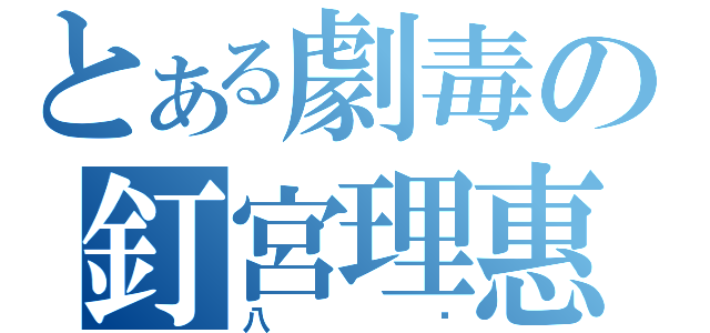 とある劇毒の釘宮理惠（八嘎）