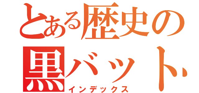 とある歴史の黒バット（インデックス）