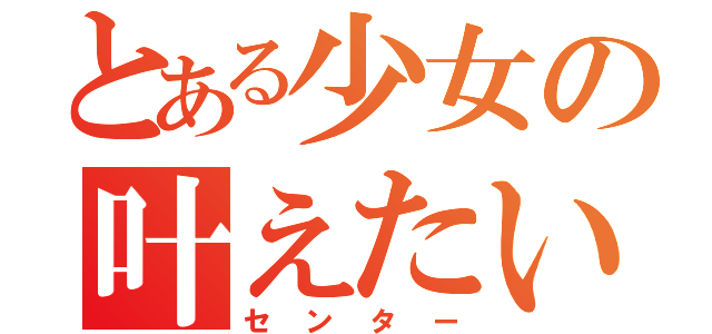 とある少女の叶えたい夢（センター）