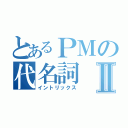 とあるＰＭの代名詞Ⅱ（イントリックス）