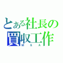 とある社長の買収工作（Ｍ＆Ａ）