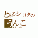 とあるショタのうんこ（カレ～パン♡）