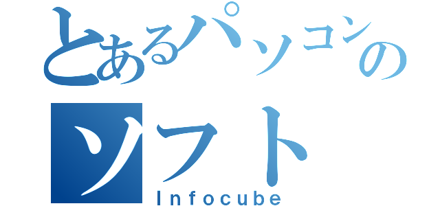 とあるパソコンのソフト（Ｉｎｆｏｃｕｂｅ）