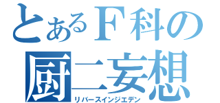 とあるＦ科の厨二妄想（リバースインジエデン）