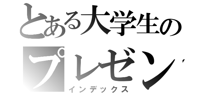 とある大学生のプレゼンテーション（インデックス）