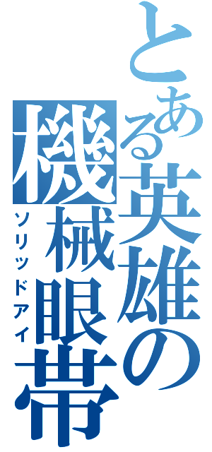 とある英雄の機械眼帯（ソリッドアイ）