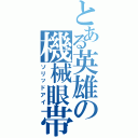 とある英雄の機械眼帯（ソリッドアイ）